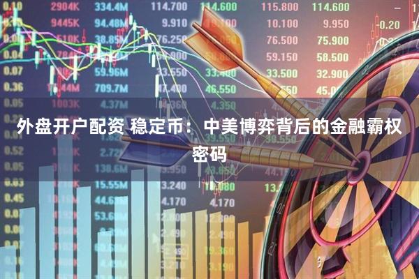 外盘开户配资 稳定币：中美博弈背后的金融霸权密码