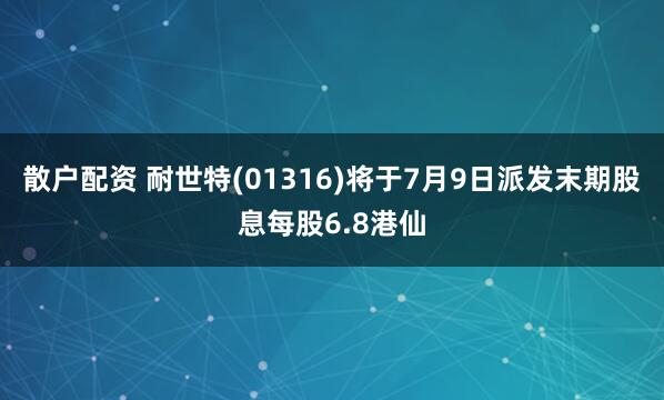 散户配资 耐世特(01316)将于7月9日派发末期股息每股6.8港仙