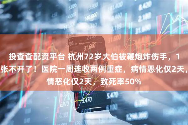 投查查配资平台 杭州72岁大伯被鞭炮炸伤手，10天后突然嘴张不开了！医院一周连收两例重症，病情恶化仅2天，致死率50%